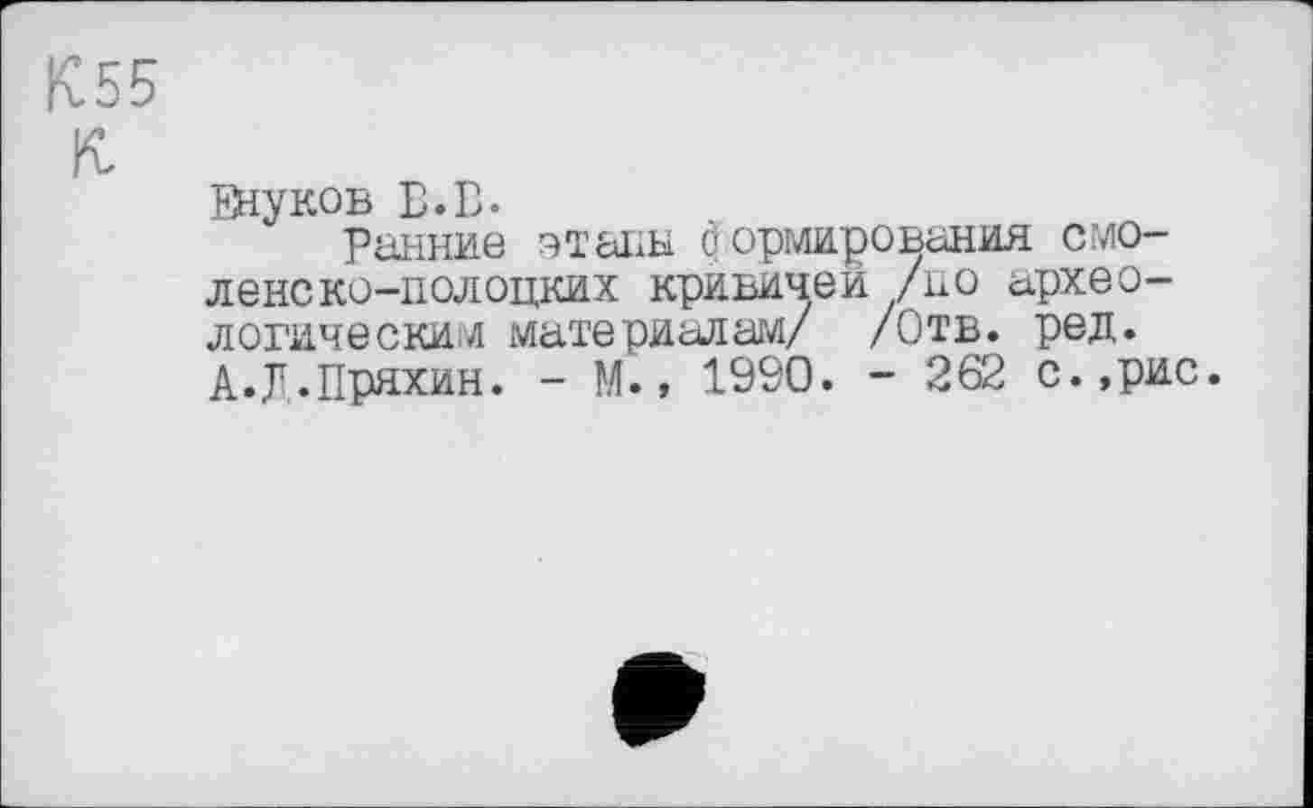 ﻿Внуков Б.В.
Ранние этапы формирования смоленско-полоцких кривичей /но археологическим материалам/ /Отв. ред. А.Д.Пряхин. - М., 1990. - 262 с.,рис.